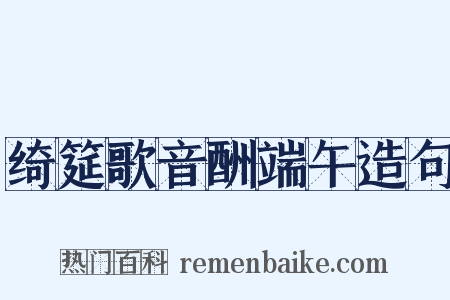 绮筵歌音酬端午造句是什么意思的图片
